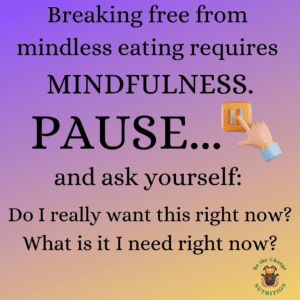 quote about mindless eating. Breaking free from mindless eating requires mindfulness. Pause and ask yourself: Do I really want this right now? What is it I need right now?