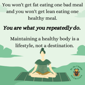 quote reminding you that you won't get fat eating one bad meal and you won't get lean eating one healthy meal. you are what you repeatedly do.