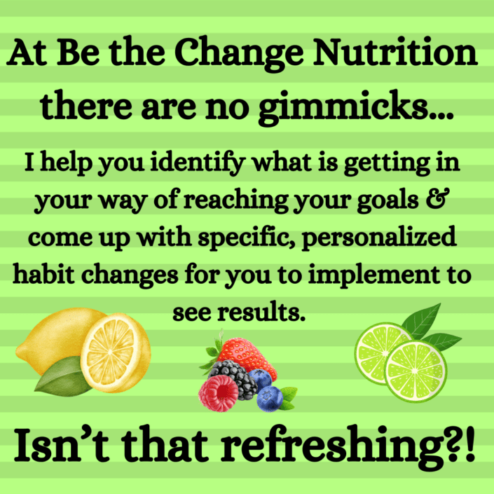 Refreshing fruits and a message from Be the Change Nutrition saying that there are no gimmicks here. This dietitian is about helping you create habit change.