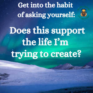 Motivational quote saying: Get in the habit of asking yourself, Does this support the life I'm trying to create?