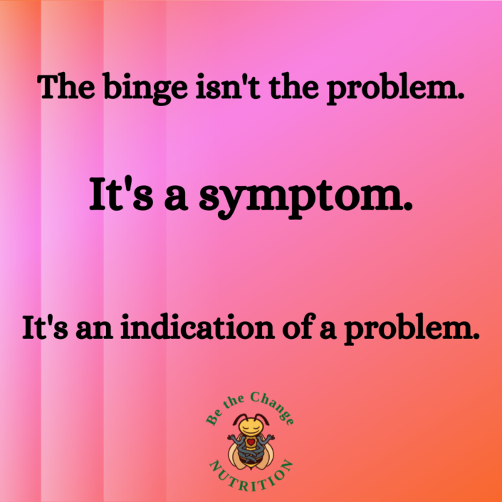 The binge isn't the problem. It's a symptom. It's an indication of a problem.