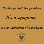 Quote about the binge not being the problem but rather the symptom or an indication of a problem.