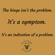 Quote about the binge not being the problem but rather the symptom or an indication of a problem.