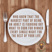 Funny quote on a plate: Who knew that the hardest part of being an adult is figuring out what to cook for dinner every single night for the rest of your life.