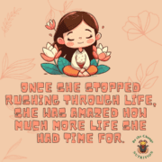 Inspirational quote: Once she stopped rushing through life, she was amazed how much more life she had time for.