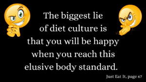 Quote: The biggest lie of diet culture is that you will be happy when you reach this elusive body standard. 