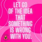 Motivational quote: Let go of the idea that something is wrong with you.