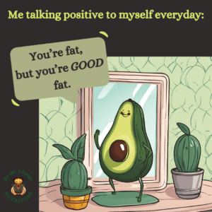 avocado looking in the mirror telling himself "You're fat, but you're GOOD fat."